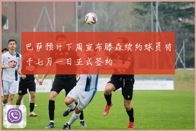 巴萨预计下周宣布滕森续约球员将于七月一日正式签约