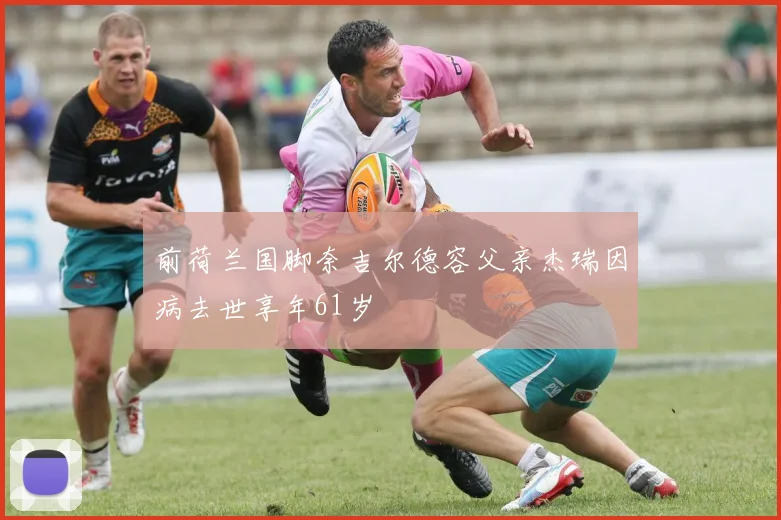 前荷兰国脚奈吉尔德容父亲杰瑞因病去世享年61岁