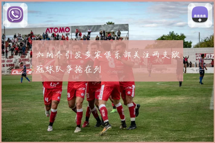 加纳乔引发多家俱乐部关注两支欧冠球队争抢在列