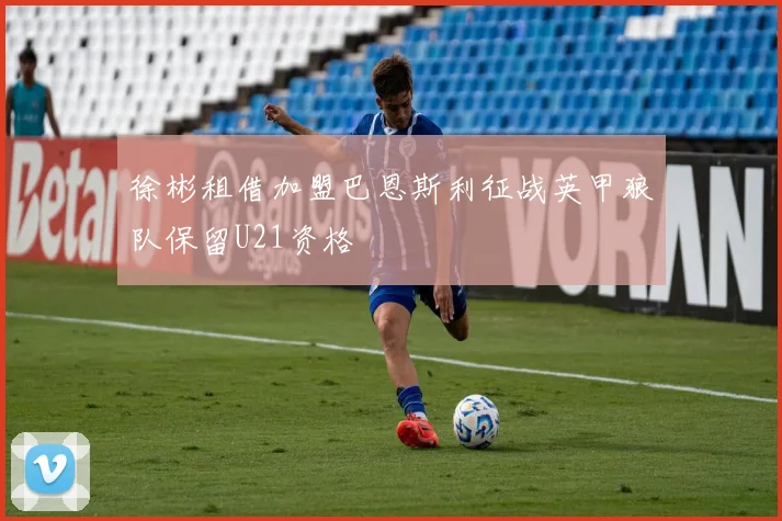 徐彬租借加盟巴恩斯利征战英甲狼队保留U21资格