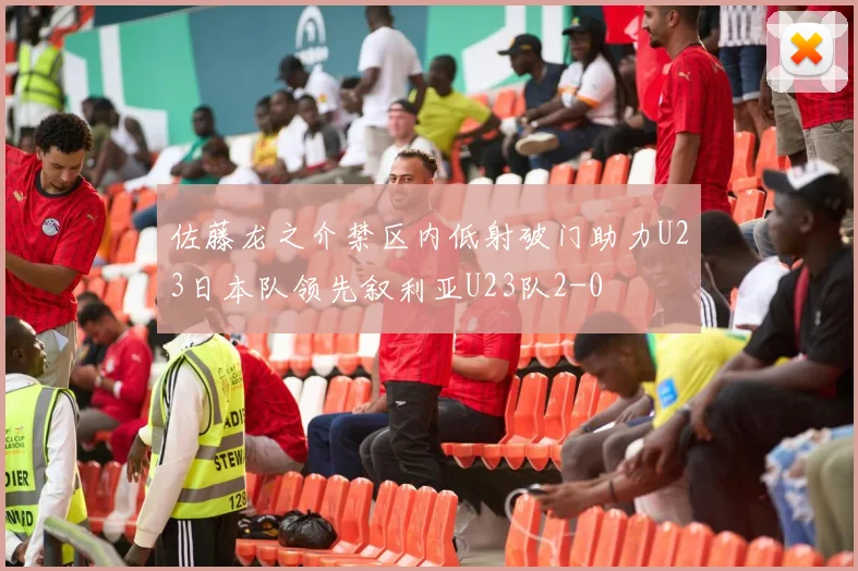 佐藤龙之介禁区内低射破门助力U23日本队领先叙利亚U23队2-0