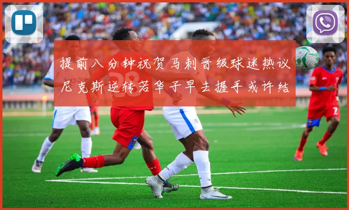 提前八分钟祝贺马刺晋级球迷热议尼克斯逆转若华子早去握手或许结果不同
