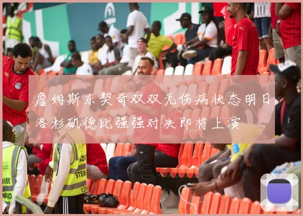 詹姆斯东契奇双双无伤病状态明日洛杉矶德比强强对决即将上演