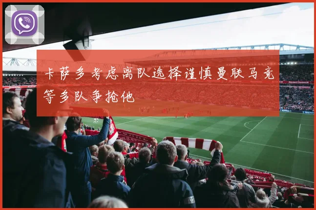 卡萨多考虑离队选择谨慎曼联马竞等多队争抢他