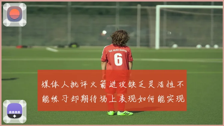 媒体人批评火箭进攻缺乏灵活性不能练习却期待场上表现如何能实现