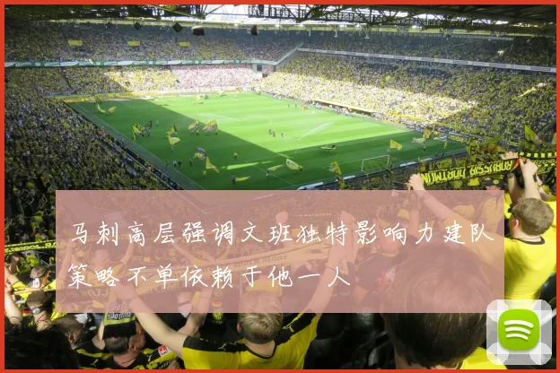 马刺高层强调文班独特影响力建队策略不单依赖于他一人