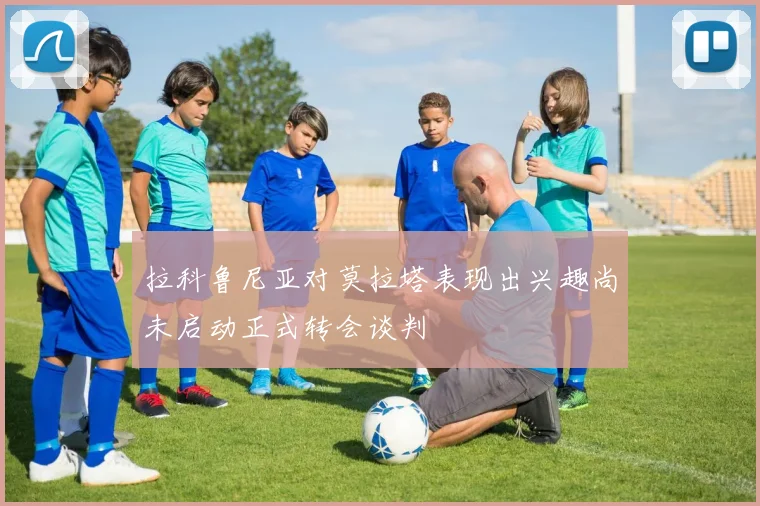 拉科鲁尼亚对莫拉塔表现出兴趣尚未启动正式转会谈判